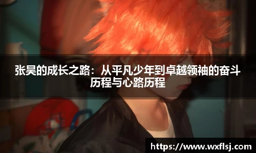 张昊的成长之路:从平凡少年到卓越领袖的奋斗历程与心路历程