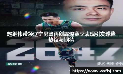 赵继伟带领辽宁男篮再创辉煌赛季表现引发球迷热议与期待